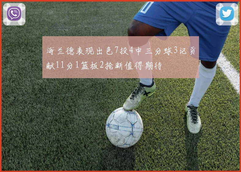 海兰德表现出色7投4中三分球3记贡献11分1篮板2抢断值得期待