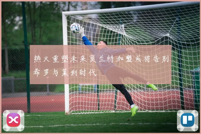 热火重塑未来莫兰特加盟或将告别希罗与莱利时代