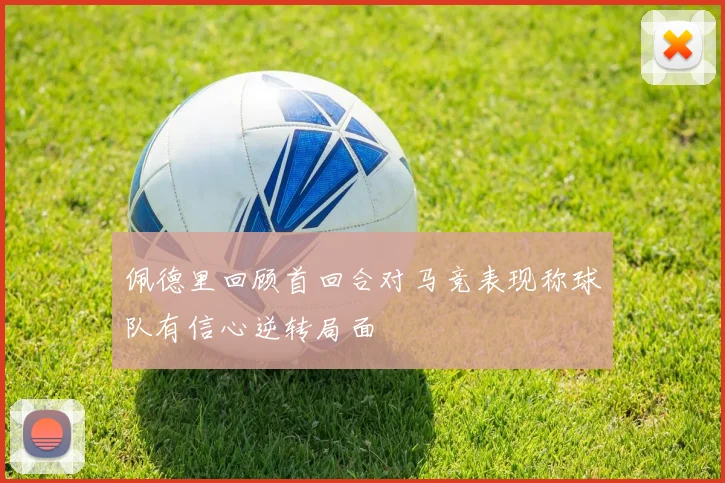 佩德里回顾首回合对马竞表现称球队有信心逆转局面
