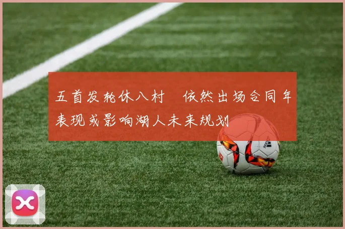 五首发轮休八村塁依然出场合同年表现或影响湖人未来规划