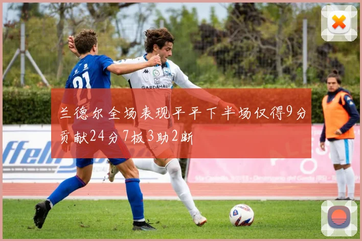 兰德尔全场表现平平下半场仅得9分贡献24分7板3助2断