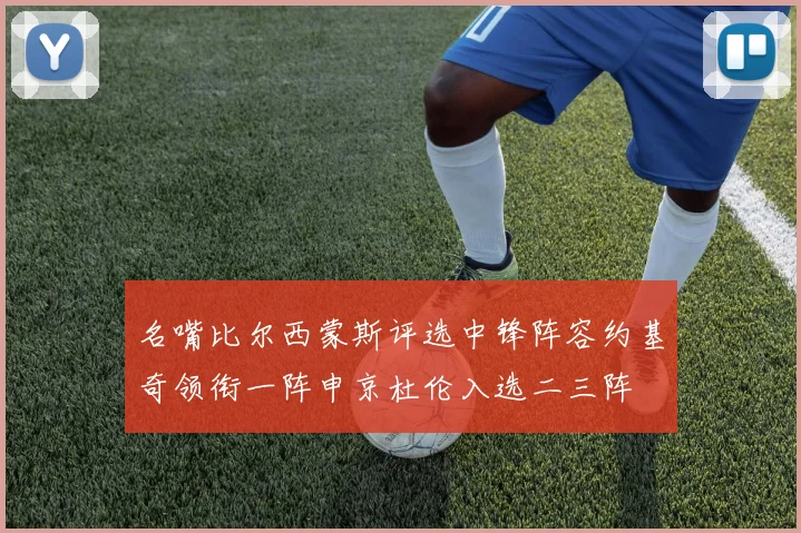 名嘴比尔西蒙斯评选中锋阵容约基奇领衔一阵申京杜伦入选二三阵