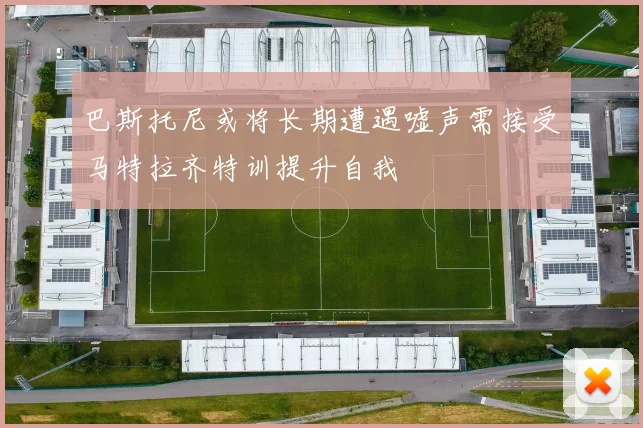 巴斯托尼或将长期遭遇嘘声需接受马特拉齐特训提升自我