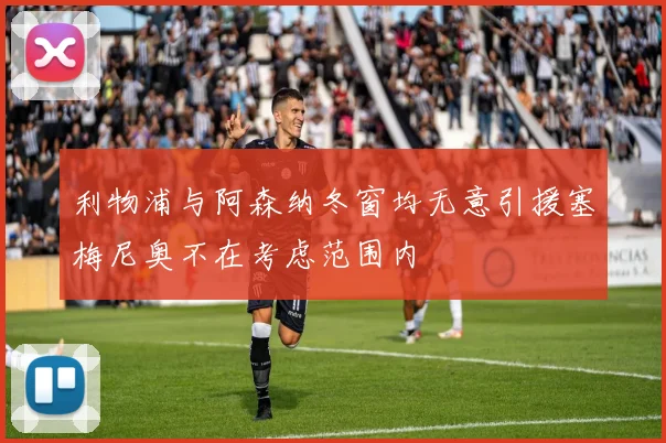 利物浦与阿森纳冬窗均无意引援塞梅尼奥不在考虑范围内