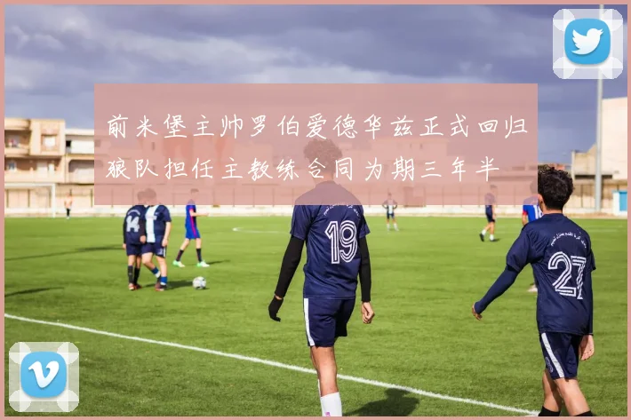 前米堡主帅罗伯爱德华兹正式回归狼队担任主教练合同为期三年半