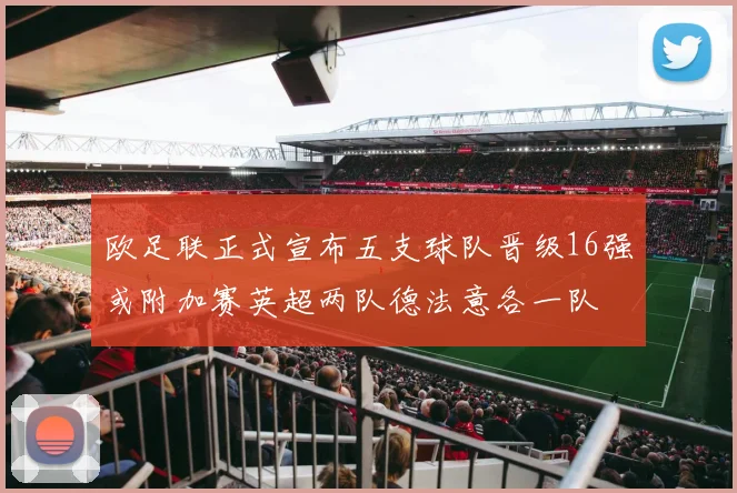 欧足联正式宣布五支球队晋级16强或附加赛英超两队德法意各一队