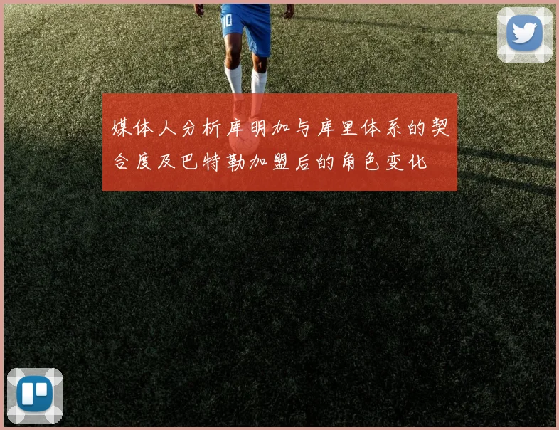 媒体人分析库明加与库里体系的契合度及巴特勒加盟后的角色变化