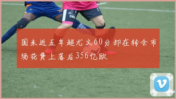 国米近五年超尤文60分却在转会市场花费上落后356亿欧