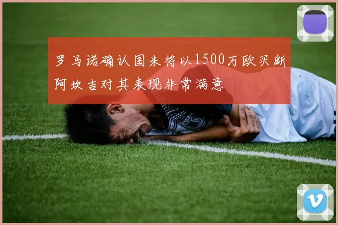 罗马诺确认国米将以1500万欧买断阿坎吉对其表现非常满意