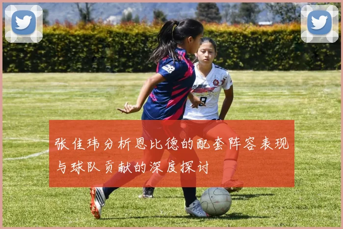 张佳玮分析恩比德的配套阵容表现与球队贡献的深度探讨