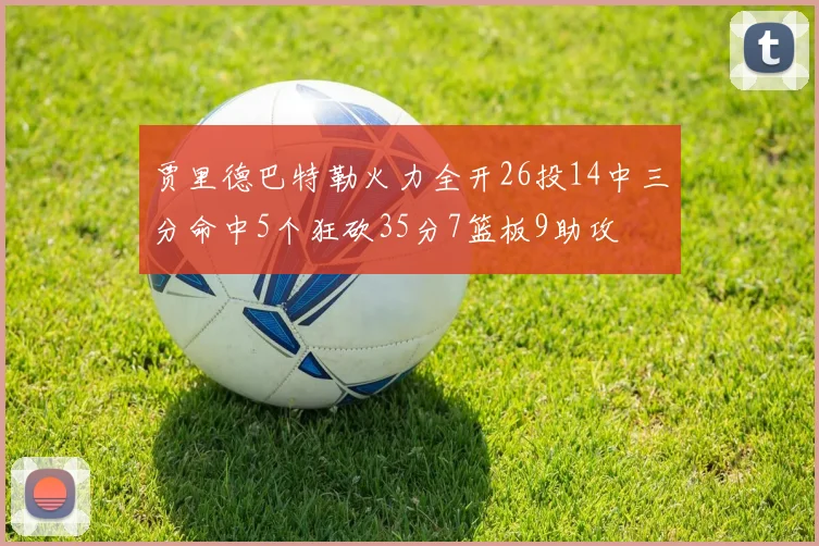 贾里德巴特勒火力全开26投14中三分命中5个狂砍35分7篮板9助攻