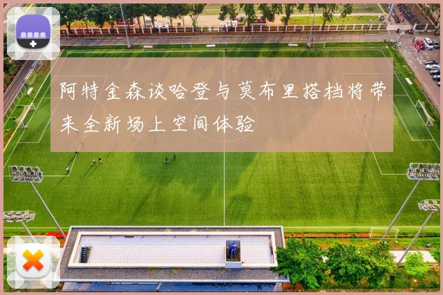 阿特金森谈哈登与莫布里搭档将带来全新场上空间体验