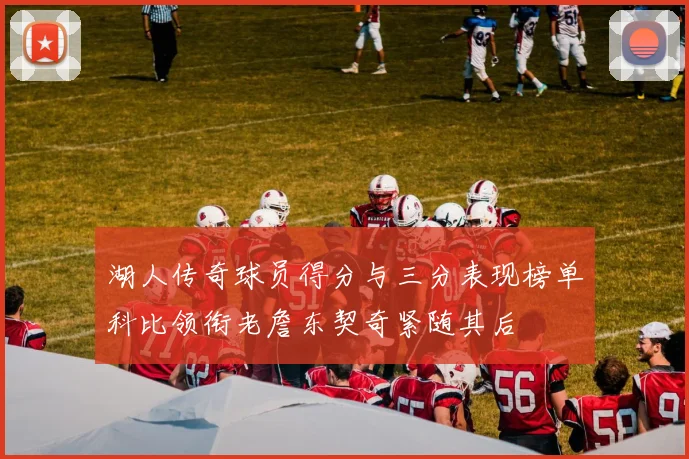 湖人传奇球员得分与三分表现榜单科比领衔老詹东契奇紧随其后