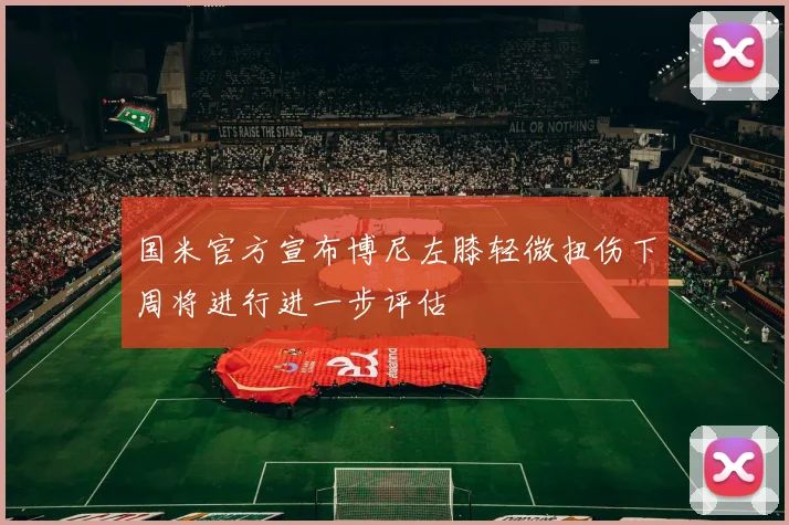 国米官方宣布博尼左膝轻微扭伤下周将进行进一步评估