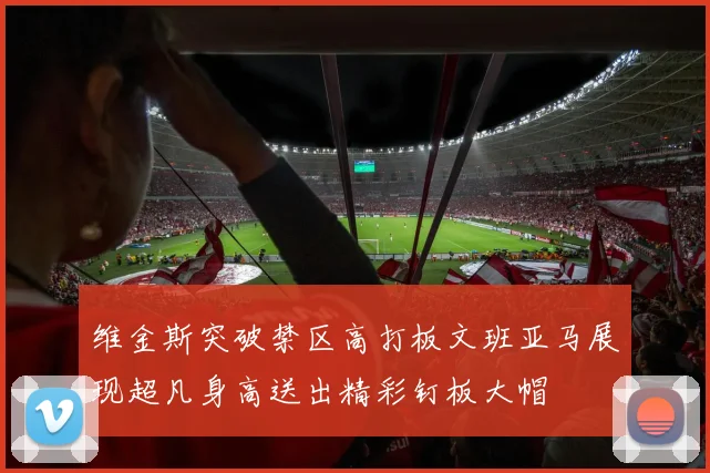 维金斯突破禁区高打板文班亚马展现超凡身高送出精彩钉板大帽