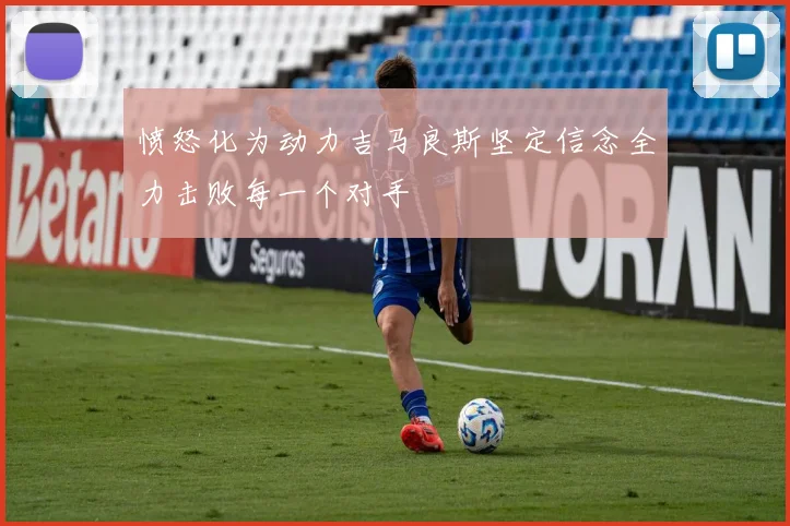 愤怒化为动力吉马良斯坚定信念全力击败每一个对手
