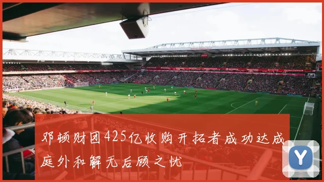 邓顿财团425亿收购开拓者成功达成庭外和解无后顾之忧