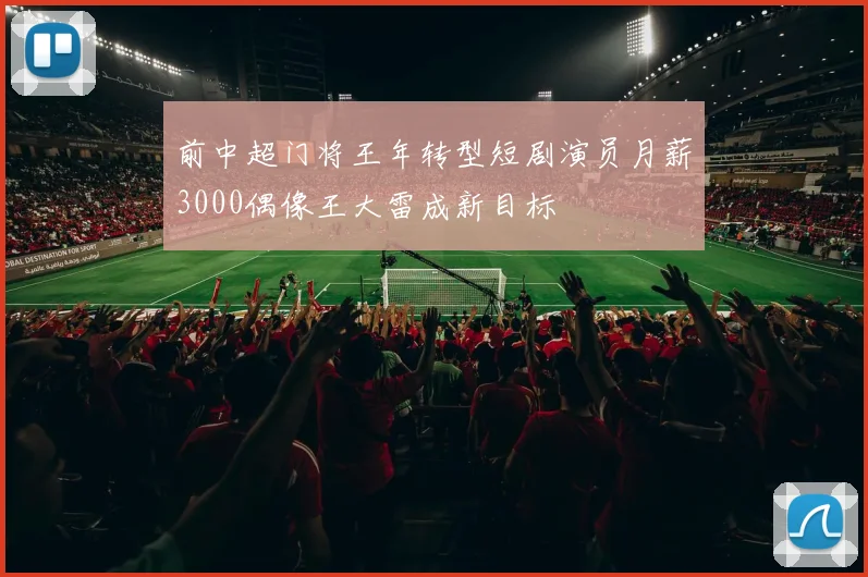 前中超门将王年转型短剧演员月薪3000偶像王大雷成新目标