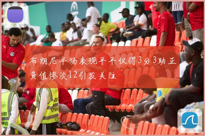 布朗尼半场表现平平仅得3分3助正负值惨淡12引发关注
